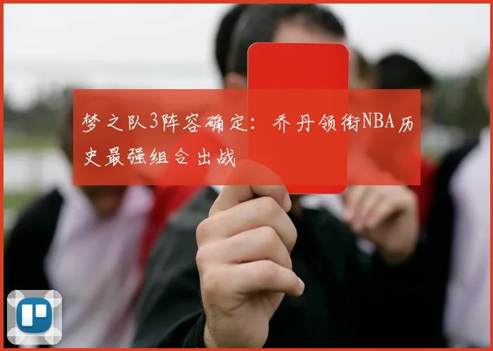 梦之队3阵容确定：乔丹领衔NBA历史最强组合出战