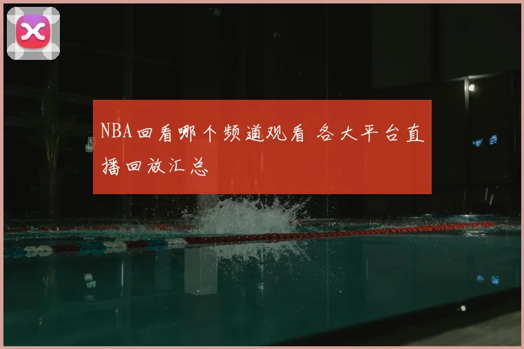 NBA回看哪个频道观看 各大平台直播回放汇总
