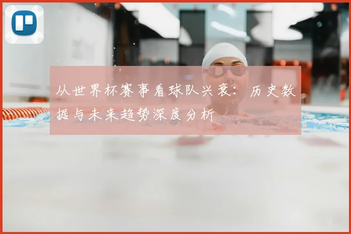 从世界杯赛事看球队兴衰：历史数据与未来趋势深度分析