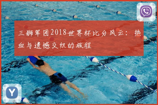 三狮军团2018世界杯比分风云：热血与遗憾交织的旅程