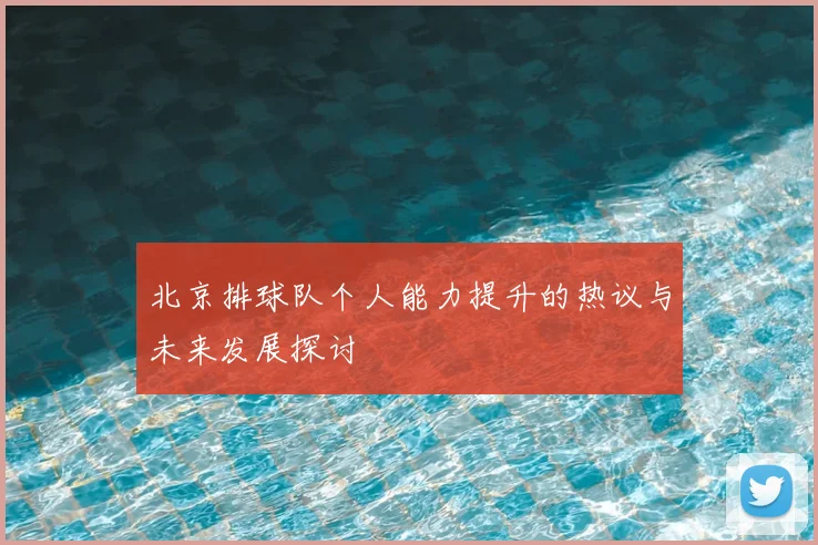 北京排球队个人能力提升的热议与未来发展探讨
