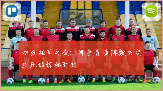积分相同之夜：那些靠黄牌数决定生死的惊魂时刻