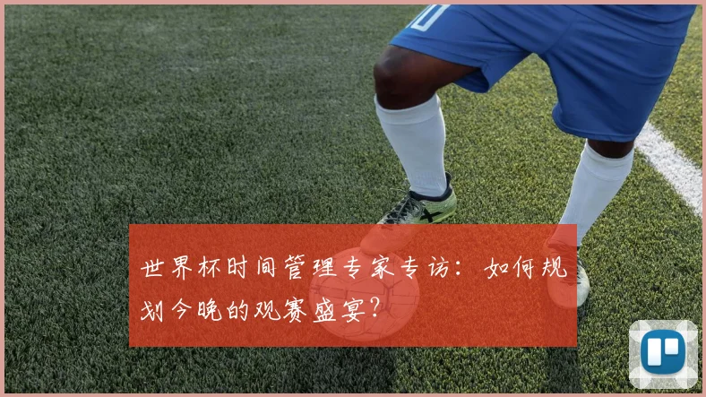 世界杯时间管理专家专访：如何规划今晚的观赛盛宴？
