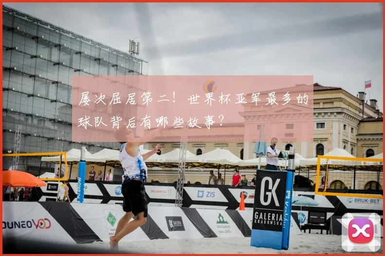 屡次屈居第二！世界杯亚军最多的球队背后有哪些故事？