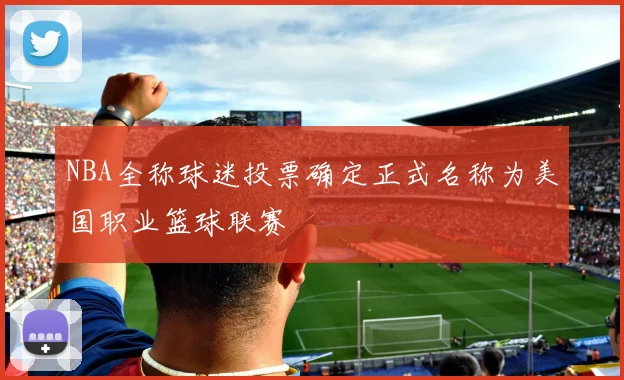 NBA全称球迷投票确定正式名称为美国职业篮球联赛